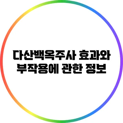 다산백옥주사: 효과와 부작용에 관한 정보