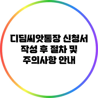 디딤씨앗통장 신청서 작성 후 절차 및 주의사항 안내
