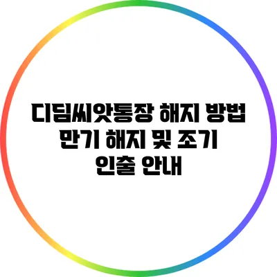 디딤씨앗통장 해지 방법 만기 해지 및 조기 인출 안내