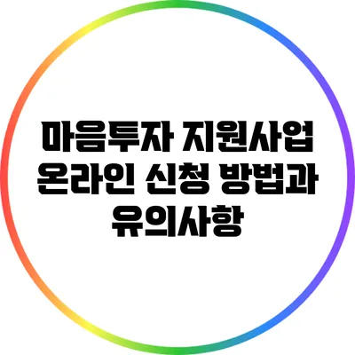 마음투자 지원사업 온라인 신청 방법과 유의사항