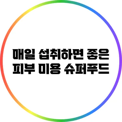 매일 섭취하면 좋은 피부 미용 슈퍼푸드