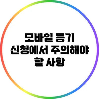 모바일 등기 신청에서 주의해야 할 사항