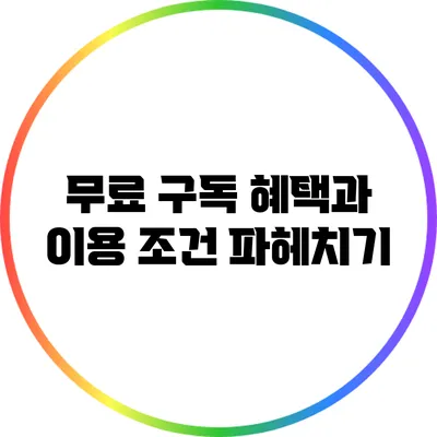 무료 구독 혜택과 이용 조건 파헤치기