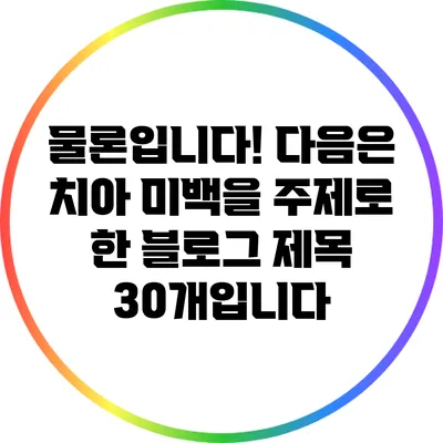 물론입니다! 다음은 치아 미백을 주제로 한 블로그 제목 30개입니다: