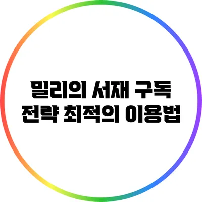 밀리의 서재 구독 전략: 최적의 이용법