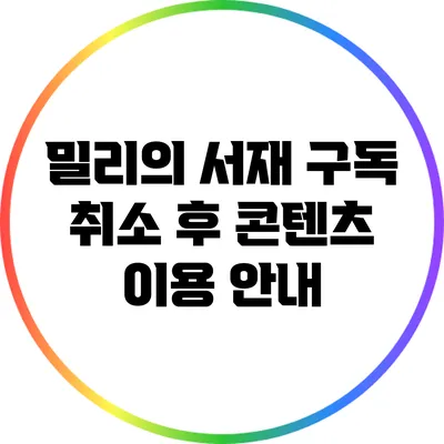 밀리의 서재 구독 취소 후 콘텐츠 이용 안내