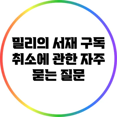 밀리의 서재 구독 취소에 관한 자주 묻는 질문