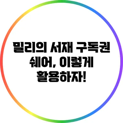 밀리의 서재 구독권 쉐어, 이렇게 활용하자!