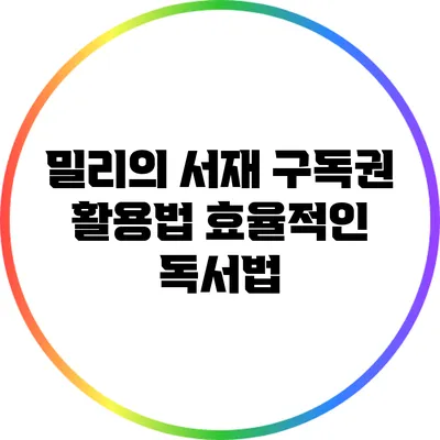 밀리의 서재 구독권 활용법: 효율적인 독서법