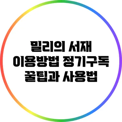 밀리의 서재 이용방법: 정기구독 꿀팁과 사용법