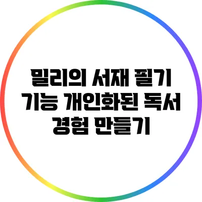 밀리의 서재 필기 기능: 개인화된 독서 경험 만들기