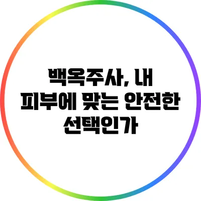 백옥주사, 내 피부에 맞는 안전한 선택인가?
