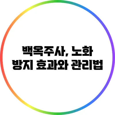 백옥주사, 노화 방지 효과와 관리법