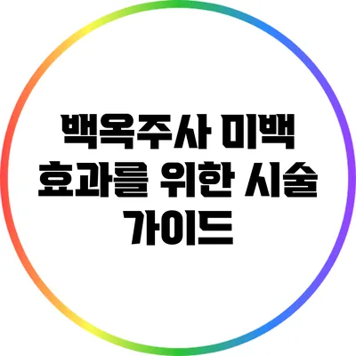 백옥주사: 미백 효과를 위한 시술 가이드