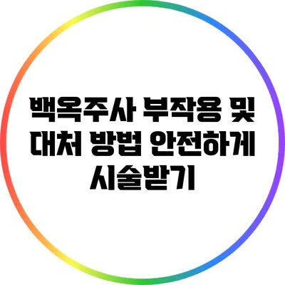 백옥주사 부작용 및 대처 방법: 안전하게 시술받기