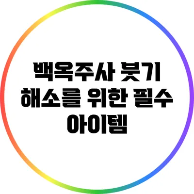 백옥주사 붓기 해소를 위한 필수 아이템