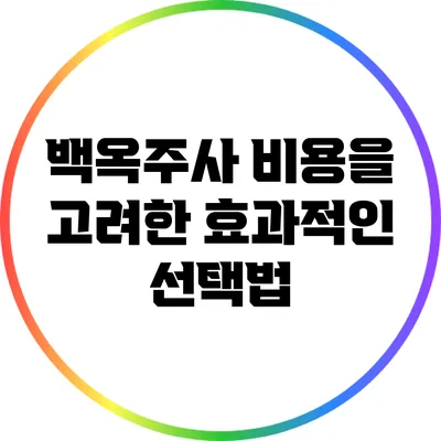 백옥주사: 비용을 고려한 효과적인 선택법