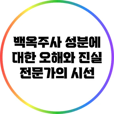 백옥주사 성분에 대한 오해와 진실: 전문가의 시선