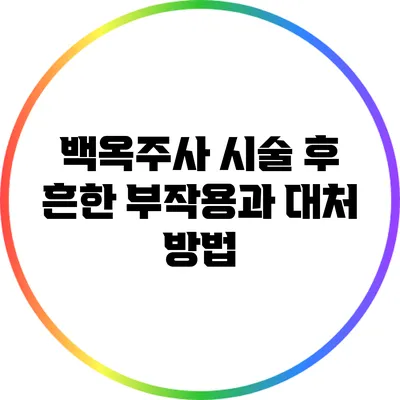 백옥주사 시술 후 흔한 부작용과 대처 방법