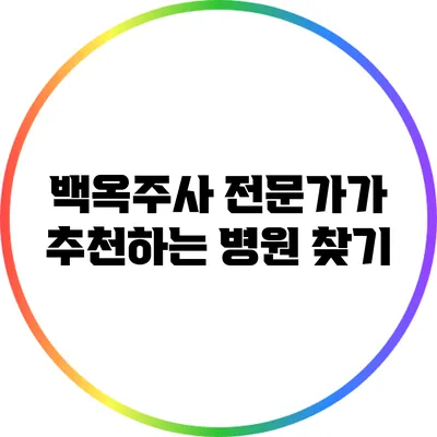 백옥주사: 전문가가 추천하는 병원 찾기