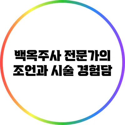 백옥주사: 전문가의 조언과 시술 경험담