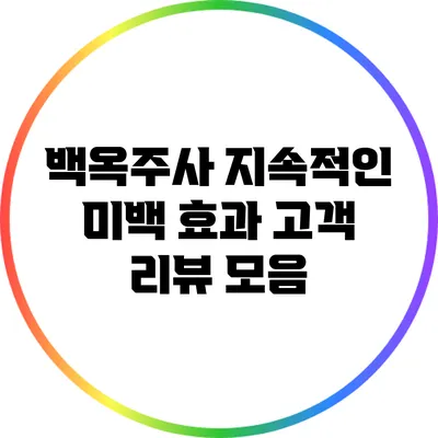 백옥주사 지속적인 미백 효과: 고객 리뷰 모음