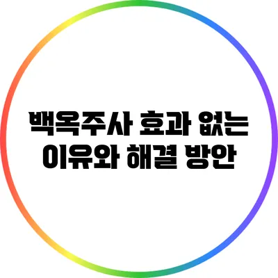 백옥주사 효과 없는 이유와 해결 방안
