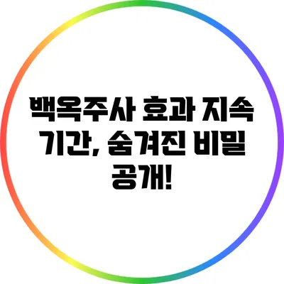 백옥주사 효과 지속 기간, 숨겨진 비밀 공개!