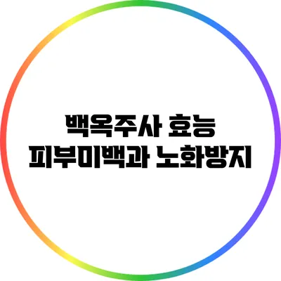 백옥주사 효능: 피부미백과 노화방지