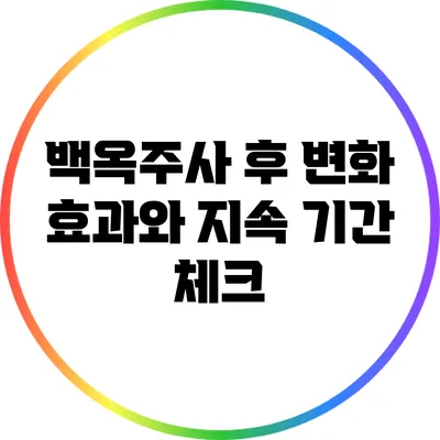백옥주사 후 변화: 효과와 지속 기간 체크
