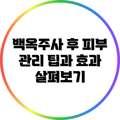 백옥주사 후 피부 관리 팁과 효과 살펴보기
