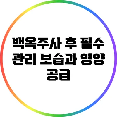 백옥주사 후 필수 관리: 보습과 영양 공급