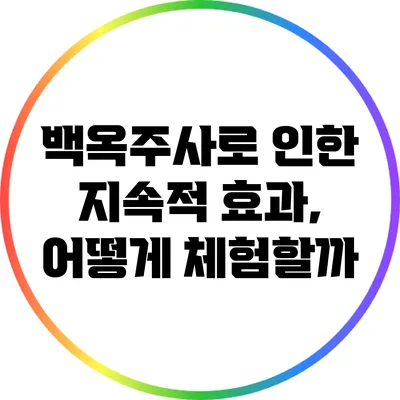 백옥주사로 인한 지속적 효과, 어떻게 체험할까?