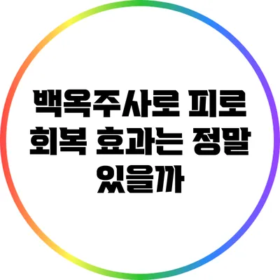 백옥주사로 피로 회복? 효과는 정말 있을까?