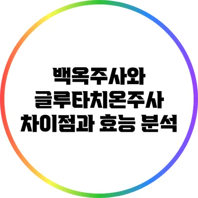 백옥주사와 글루타치온주사: 차이점과 효능 분석