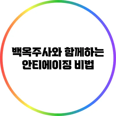 백옥주사와 함께하는 안티에이징 비법