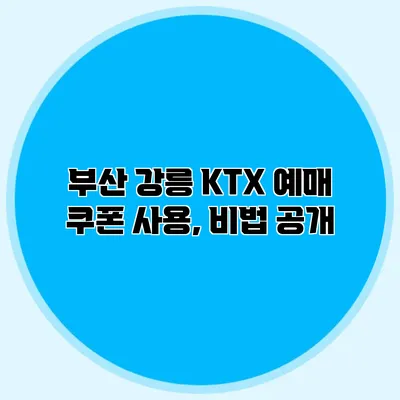 부산 강릉 KTX 예매 쿠폰 사용, 비법 공개