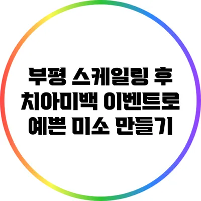 부평 스케일링 후 치아미백 이벤트로 예쁜 미소 만들기