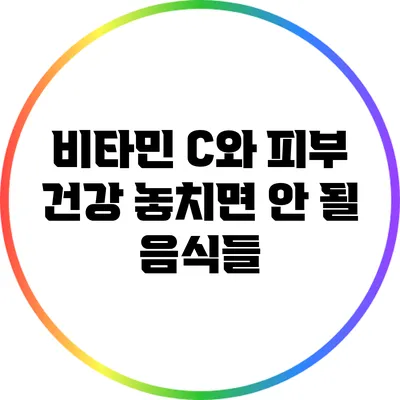 비타민 C와 피부 건강: 놓치면 안 될 음식들