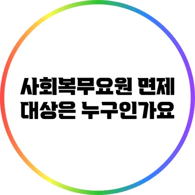사회복무요원 면제 대상은 누구인가요?