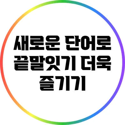새로운 단어로 끝말잇기 더욱 즐기기