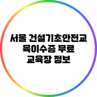 서울 건설기초안전교육이수증 무료 교육장 정보