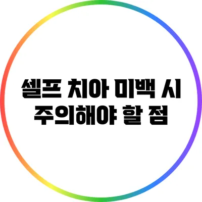 셀프 치아 미백 시 주의해야 할 점