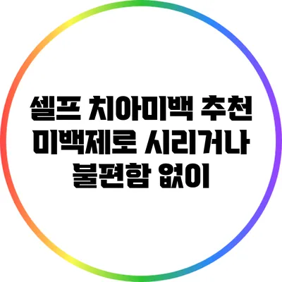 셀프 치아미백 추천 미백제로 시리거나 불편함 없이