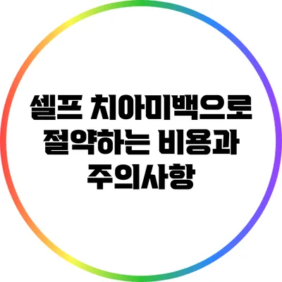 셀프 치아미백으로 절약하는 비용과 주의사항