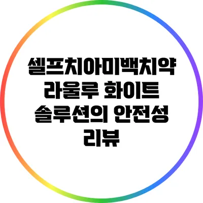 셀프치아미백치약 라울루 화이트 솔루션의 안전성 리뷰