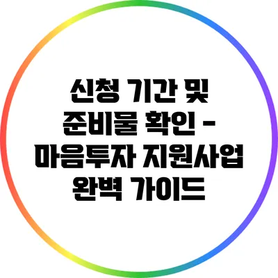 신청 기간 및 준비물 확인 - 마음투자 지원사업 완벽 가이드
