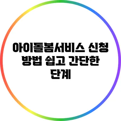 아이돌봄서비스 신청 방법 쉽고 간단한 단계