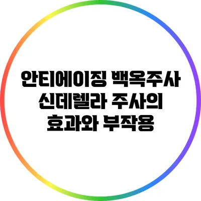 안티에이징 백옥주사: 신데렐라 주사의 효과와 부작용