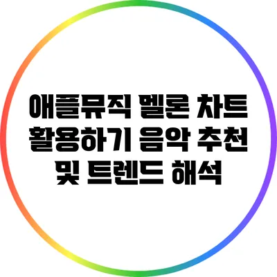 애플뮤직 멜론 차트 활용하기 음악 추천 및 트렌드 해석